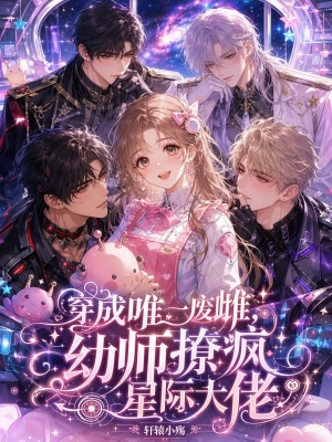 穿成唯一废雌，幼师撩疯星际大佬